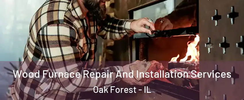  Wood Furnace Repair And Installation Services Oak Forest - IL